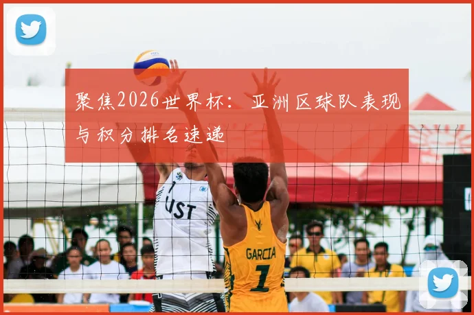 聚焦2026世界杯：亚洲区球队表现与积分排名速递