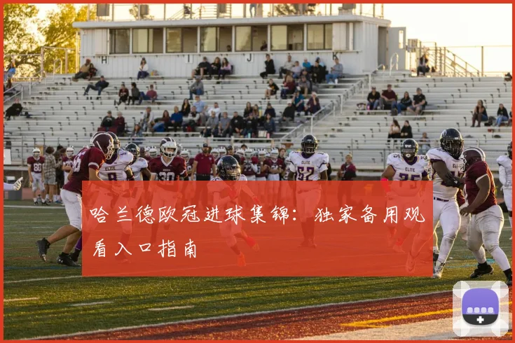 哈兰德欧冠进球集锦：独家备用观看入口指南