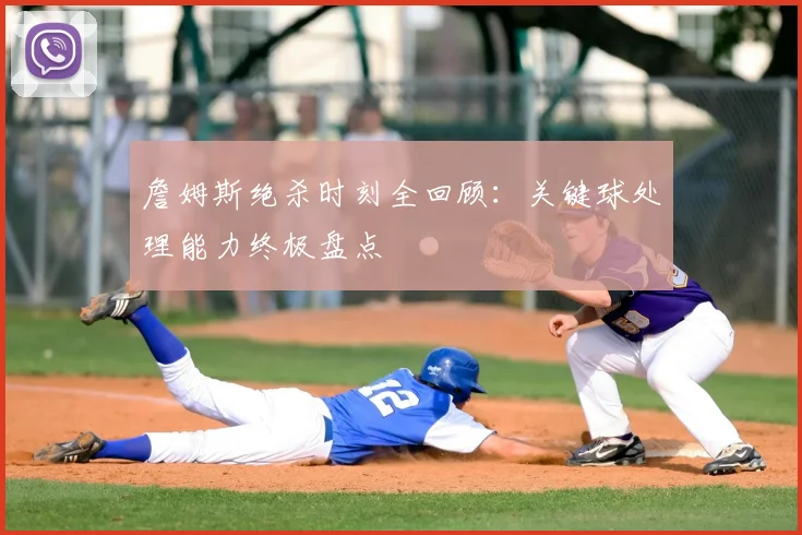 詹姆斯绝杀时刻全回顾:关键球处理能力终极盘点