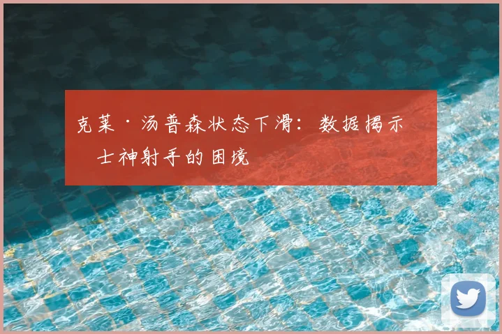 克莱·汤普森状态下滑:数据揭示勇士神射手的困境