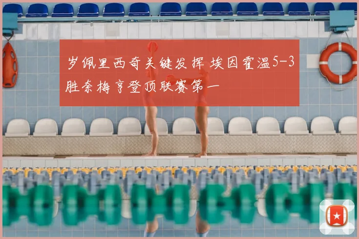 岁佩里西奇关键发挥 埃因霍温5-3胜奈梅亨登顶联赛第一