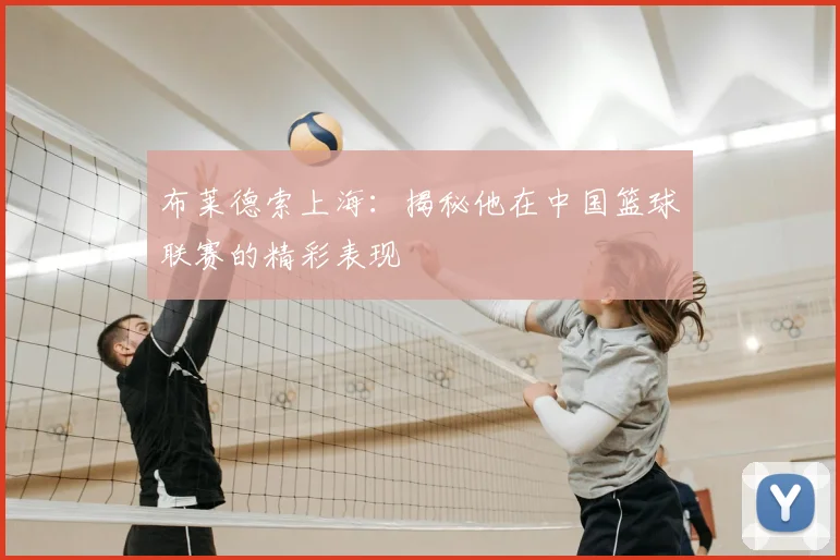 布莱德索上海：揭秘他在中国篮球联赛的精彩表现