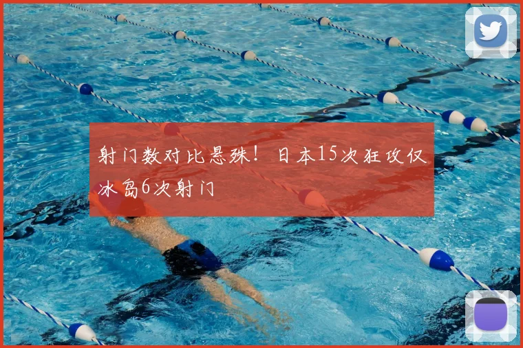 射门数对比悬殊！日本15次狂攻仅冰岛6次射门