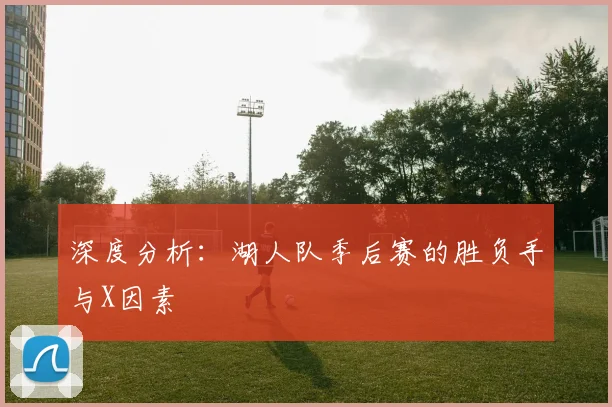 深度分析：湖人队季后赛的胜负手与X因素