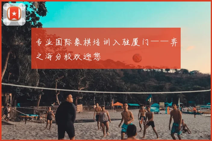 专业国际象棋培训入驻厦门——弈之海分校欢迎您