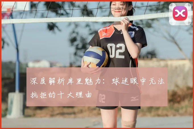 深度解析库里魅力：球迷眼中无法抗拒的十大理由