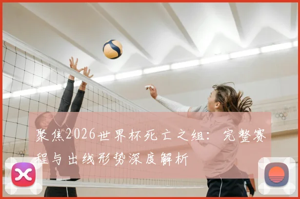 聚焦2026世界杯死亡之组:完整赛程与出线形势深度解析