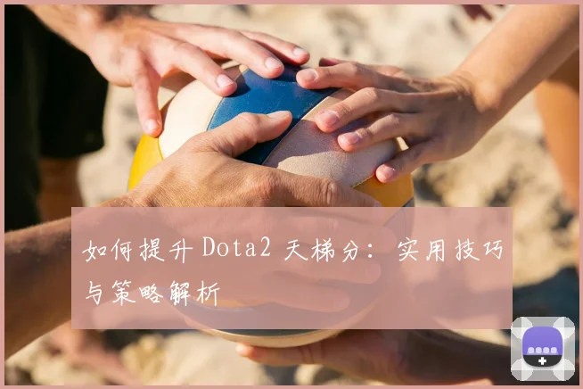 如何提升 Dota2 天梯分：实用技巧与策略解析